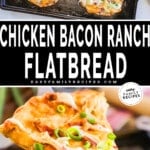 Two images show chicken bacon ranch flatbread. One shows two whole flatbreads on a pan, and another shows a slice of flatbread ready to eat. The text reads, "chicken bacon ranch flatbread."