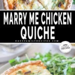 Collage image with two photos. The first shows a top view of marry-me chicken quiche with the wedges cut. The second shows a slice of quiche with a side salad next to it. The text reads, "Marry Me Chicken Quiche"