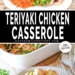 Two images, the first shows the ingredients for baked teriyaki chicken casserole in a baking dish. The second shows a serving on a white plate. The text reads, “Teriyaki Chicken Casserole”